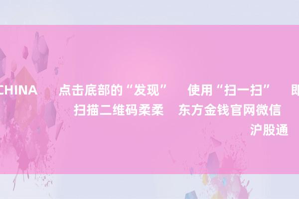 火星电竞CHINA 点击底部的“发现” 使用“扫一扫” 即可将网页共享至一又友圈 扫描二维码柔柔 东方金钱官网微信 沪股通 深股通