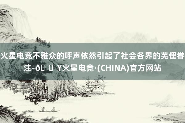 火星电竞不雅众的呼声依然引起了社会各界的芜俚眷注-🔥火星电竞·(CHINA)官方网站