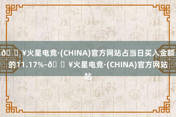 🔥火星电竞·(CHINA)官方网站占当日买入金额的11.17%-🔥火星电竞·(CHINA)官方网站