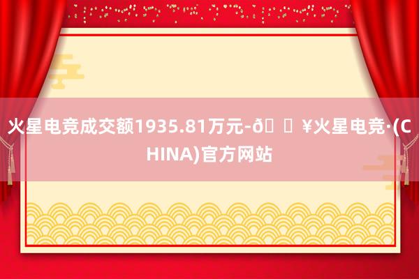 火星电竞成交额1935.81万元-🔥火星电竞·(CHINA)官方网站