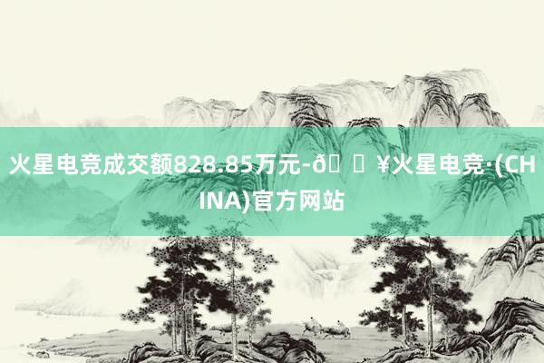 火星电竞成交额828.85万元-🔥火星电竞·(CHINA)官方网站
