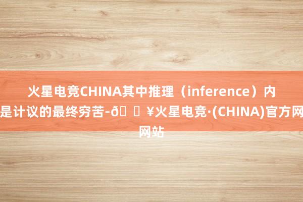火星电竞CHINA其中推理（inference）内容是计议的最终穷苦-🔥火星电竞·(CHINA)官方网站