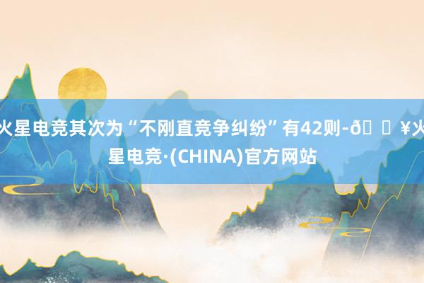 火星电竞其次为“不刚直竞争纠纷”有42则-🔥火星电竞·(CHINA)官方网站