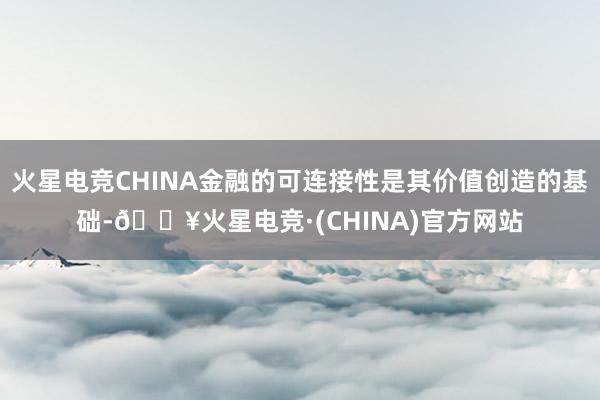 火星电竞CHINA金融的可连接性是其价值创造的基础-🔥火星电竞·(CHINA)官方网站